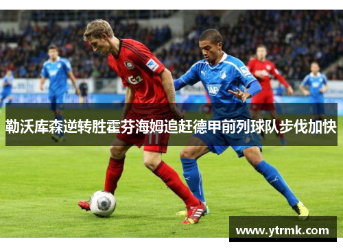 勒沃库森逆转胜霍芬海姆追赶德甲前列球队步伐加快