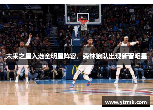未来之星入选全明星阵容，森林狼队出现新晋明星