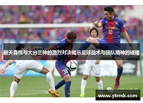 翻天喜悦与大分三神的激烈对决揭示足球战术与团队精神的碰撞